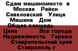 Сдам машиноместо  в Москве › Район ­ Савеловский › Улица ­ Мишина › Дом ­ 26 › Общая площадь ­ 13 › Цена ­ 8 000 - Все города Недвижимость » Гаражи   . Ставропольский край,Ставрополь г.